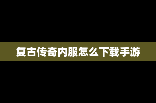 复古传奇内服怎么下载手游