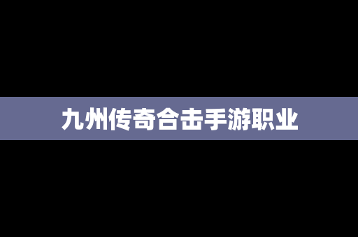 九州传奇合击手游职业
