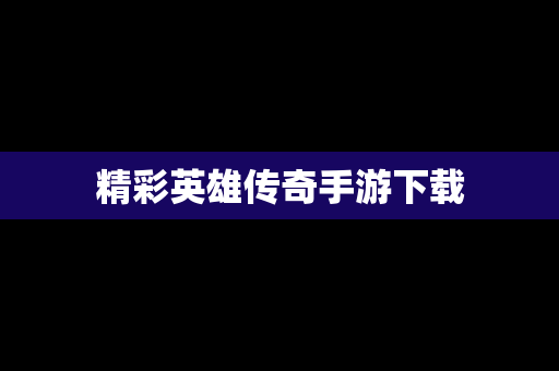 精彩英雄传奇手游下载