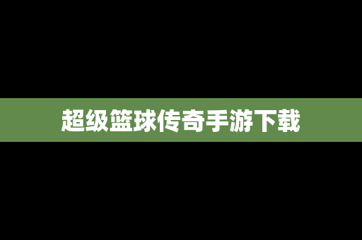 超级篮球传奇手游下载