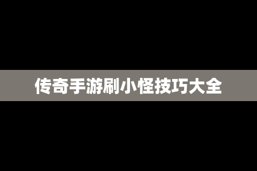 传奇手游刷小怪技巧大全