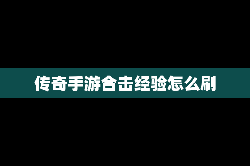 传奇手游合击经验怎么刷