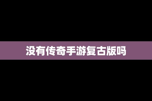 没有传奇手游复古版吗