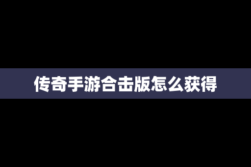 传奇手游合击版怎么获得