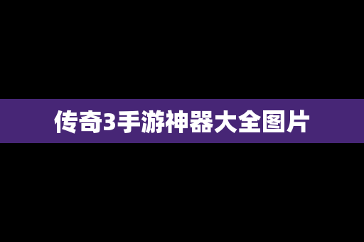 传奇3手游神器大全图片