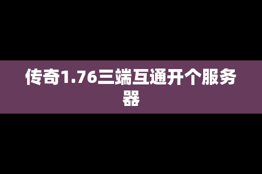 传奇1.76三端互通开个服务器