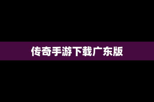 传奇手游下载广东版