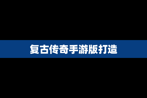 复古传奇手游版打造