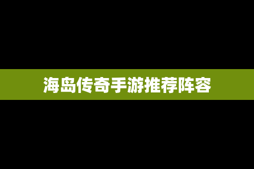 海岛传奇手游推荐阵容