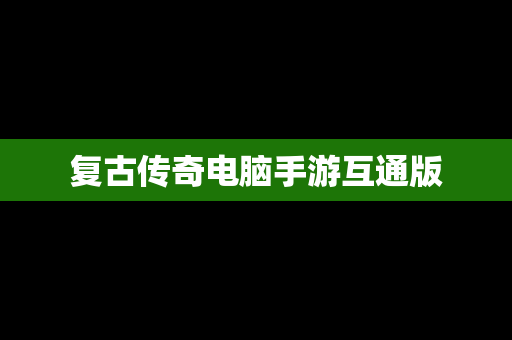 复古传奇电脑手游互通版