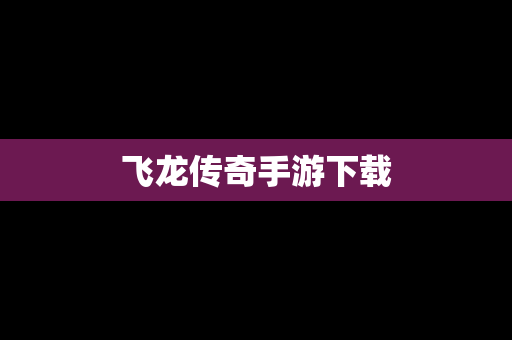 飞龙传奇手游下载