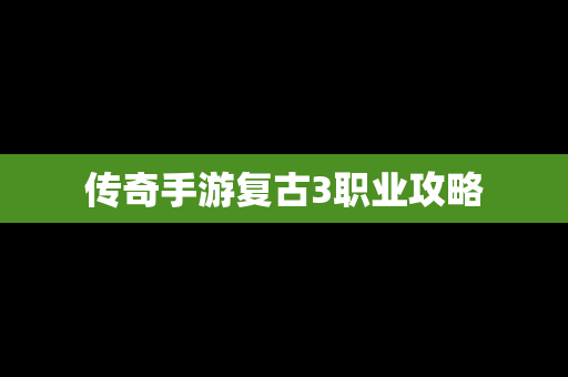 传奇手游复古3职业攻略