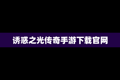 诱惑之光传奇手游下载官网