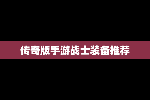 传奇版手游战士装备推荐