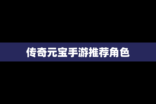 传奇元宝手游推荐角色