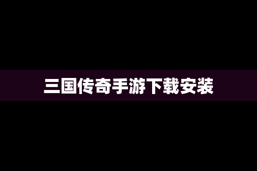 三国传奇手游下载安装