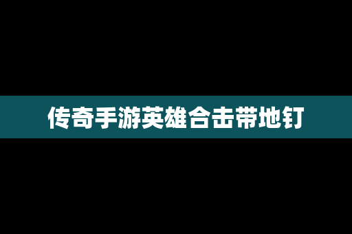 传奇手游英雄合击带地钉