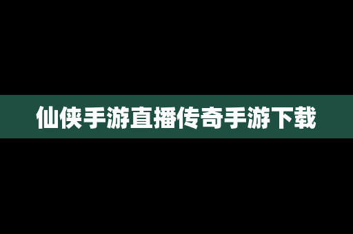 仙侠手游直播传奇手游下载