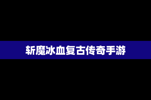 斩魔冰血复古传奇手游