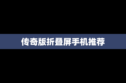 传奇版折叠屏手机推荐