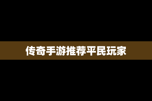 传奇手游推荐平民玩家