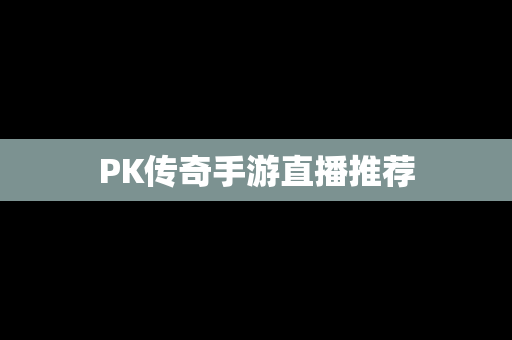 PK传奇手游直播推荐