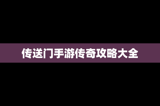 传送门手游传奇攻略大全