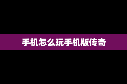 手机怎么玩手机版传奇