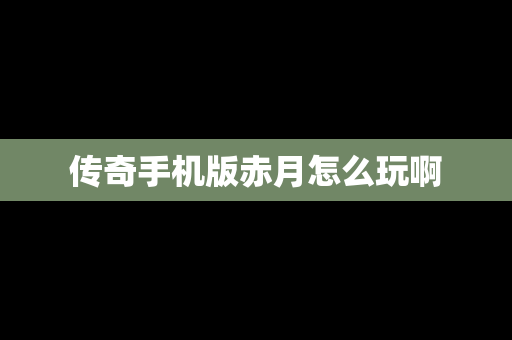 传奇手机版赤月怎么玩啊