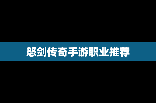 怒剑传奇手游职业推荐