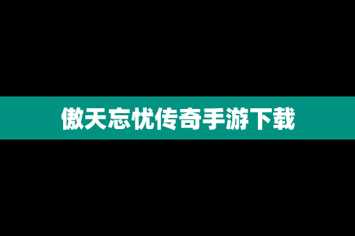 傲天忘忧传奇手游下载
