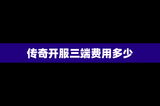 传奇开服三端费用多少