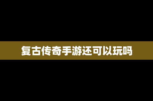 复古传奇手游还可以玩吗