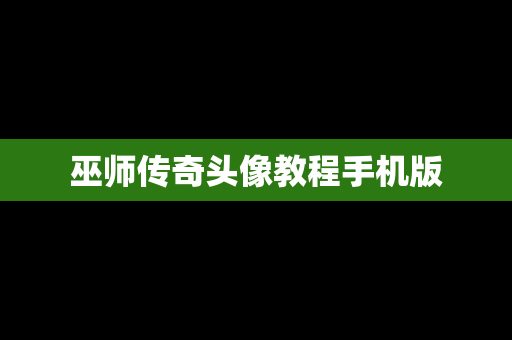 巫师传奇头像教程手机版