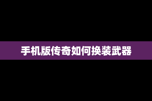 手机版传奇如何换装武器