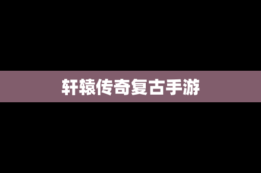 轩辕传奇复古手游
