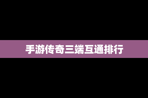 手游传奇三端互通排行