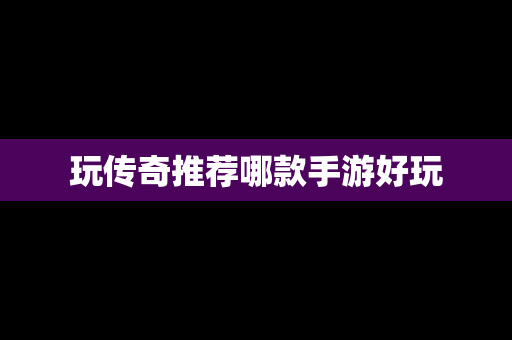 玩传奇推荐哪款手游好玩