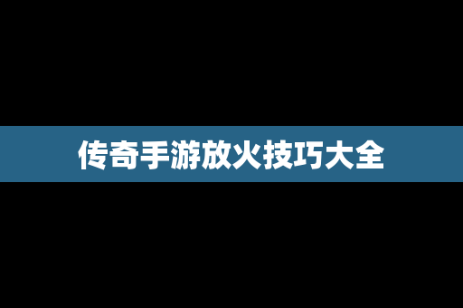传奇手游放火技巧大全