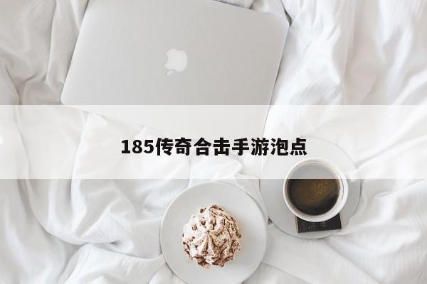 185传奇合击手游泡点