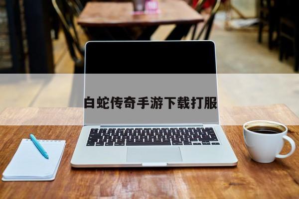 白蛇传奇手游下载打服