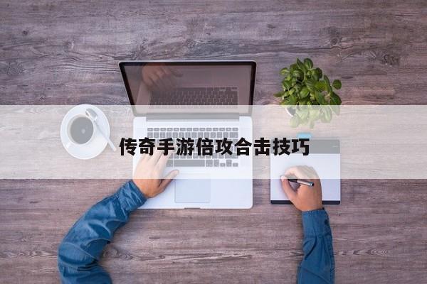 传奇手游倍攻合击技巧