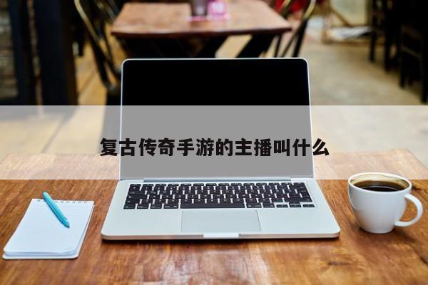 复古传奇手游的主播叫什么