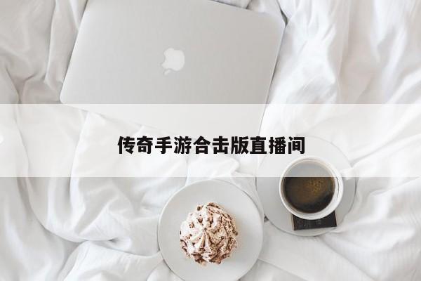 传奇手游合击版直播间