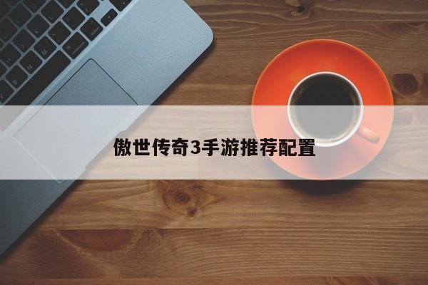 傲世传奇3手游推荐配置