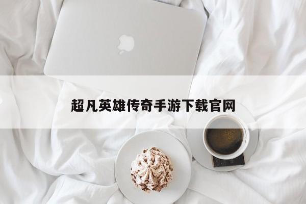 超凡英雄传奇手游下载官网