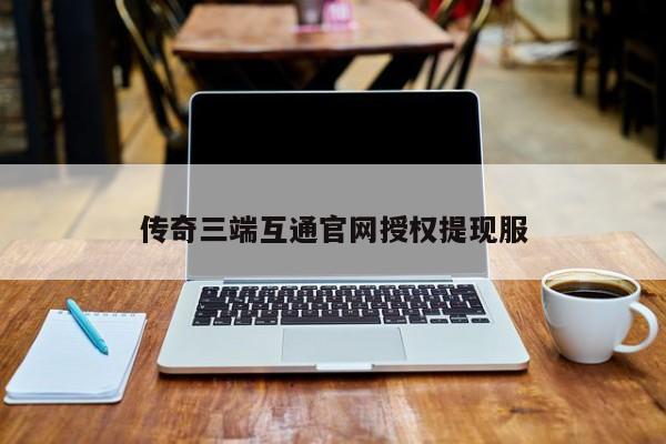 传奇三端互通官网授权提现服